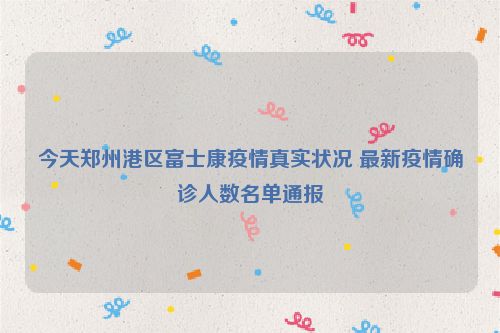 郑州富士康有确诊病例吗？最新疫情动态与防控措施解析